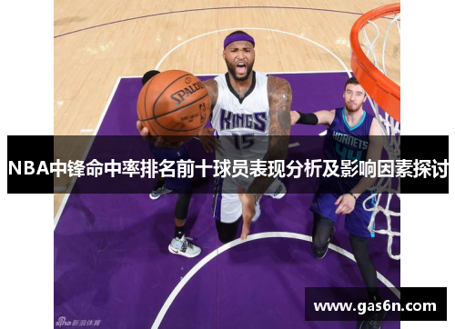 NBA中锋命中率排名前十球员表现分析及影响因素探讨