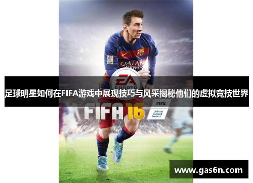 足球明星如何在FIFA游戏中展现技巧与风采揭秘他们的虚拟竞技世界